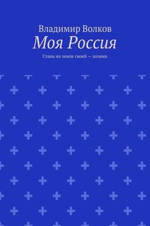 Моя Россия. Стань на земле своей – хозяин - Владимир Волков