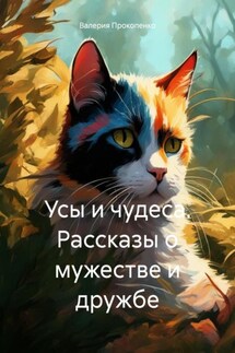 Усы и чудеса. Рассказы о мужестве и дружбе - Валерия Прокопенко