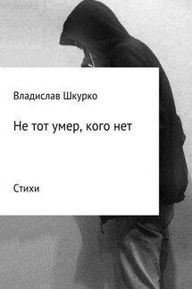 Не тот умер, кого нет. Сборник стихотворений - Владислав Шкурко