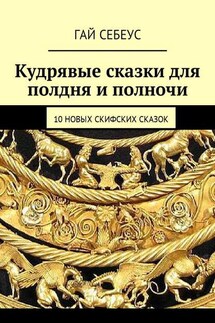 Кудрявые сказки для полдня и полночи. 10 новых скифских сказок - Гай Себеус