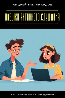 Навыки активного слушания. Как стать лучшим собеседником - Андрей Миллиардов