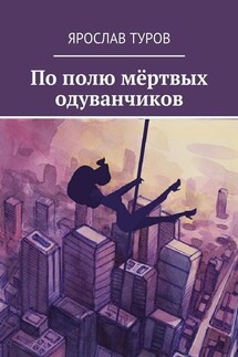 По полю мёртвых одуванчиков - Ярослав Туров