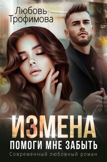 Измена. Помоги мне забыть - Любовь Трофимова