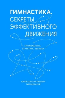 Гимнастика. Секреты эффективного движения. Биомеханика. Структура. Техника - Юрий Гавердовский