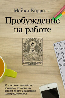 Пробуждение на работе. 35 практичных буддийских принципов, позволяющих обрести ясность и равновесие среди рабочего хаоса - Майкл Кэрролл
