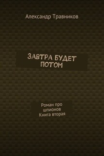 Завтра будет потом. Роман про шпионов. Книга вторая - Александр Травников