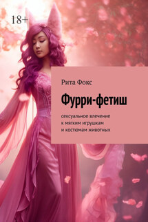 Фурри-фетиш. Сексуальное влечение к мягким игрушкам и костюмам животных - Рита Фокс