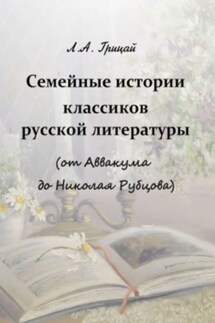 Семейные истории классиков русской литературы (от Аввакума до Николая Рубцова) - Людмила Грицай