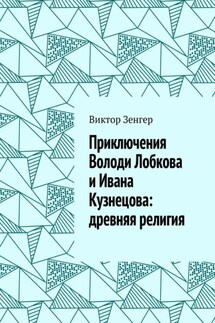 Приключения Володи Лобкова и Ивана Кузнецова: древняя религия - Виктор Зенгер