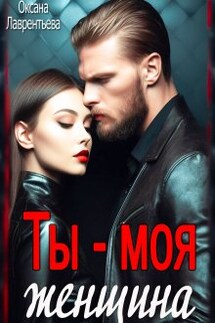 Ты - моя женщина! - Оксана Лаврентьева