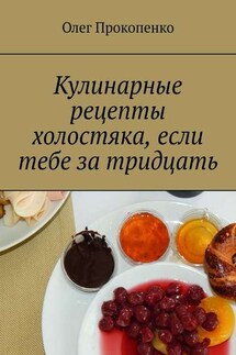 Кулинарные рецепты холостяка, если тебе за тридцать - Олег Прокопенко