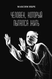 Человек, который пытался жить - Максим Ибре