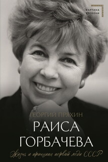 Раиса Горбачева. Жизнь и принципы первой леди СССР - Георгий Пряхин