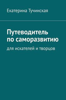 Путеводитель по саморазвитию. Для искателей и творцов - Екатерина Тучинская