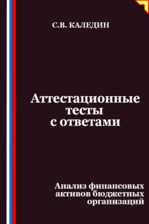 Аттестационные тесты с ответами. Анализ финансовых активов бюджетных организаций - Сергей Каледин