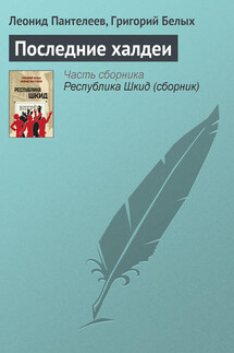 Последние халдеи - Григорий Георгиевич Белых, Леонид Пантелеев