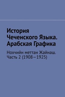 История Чеченского Языка. Арабская Графика. Нохчийн меттан Жайнаш. Часть 2 (1908—1925) - Муслим Мурдалов
