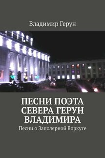 Песни поэта Севера Герун Владимира. Песни о Заполярной Воркуте - Владимир Герун
