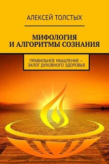 Мифология и алгоритмы сознания. Правильное мышление – залог духовного здоровья - Алексей Толстых