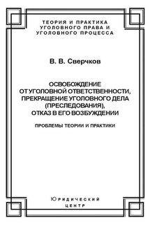 Освобождение от уголовной ответственности, прекращение уголовного дела (преследования), отказ в его возбуждении. Проблемы теории и практики