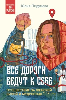 Все дороги ведут к себе. Путешествие за женской силой и мудростью - Юлия Пирумова