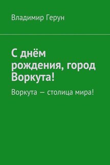 С днём рождения, город Воркута! Воркута – столица мира! - Владимир Герун