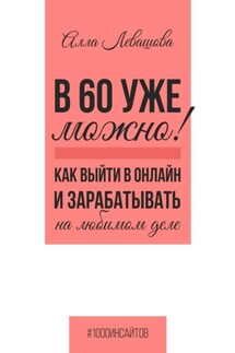 В 60 уже можно? Как выйти в онлайн и заработать на любимом деле - Алла Левашова