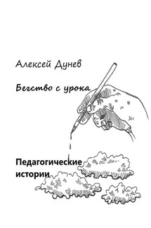 Бегство с урока. Педагогические истории - Алексей Дунев