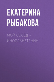 Мой сосед – инопланетянин - Екатерина Рыбакова