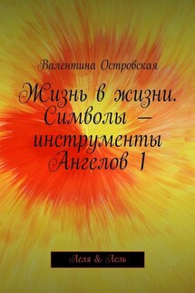 Жизнь в жизни. Символы – инструменты Ангелов 1 - Валентина Островская