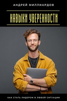 Навыки уверенности. Как стать лидером в любой ситуации - Андрей Миллиардов