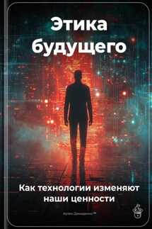 Этика будущего: Как технологии изменяют наши ценности - Артем Демиденко