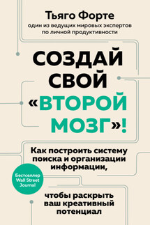 Создай свой «второй мозг»! Как построить систему поиска и организации информации, чтобы раскрыть ваш креативный потенциал - Тьяго Форте