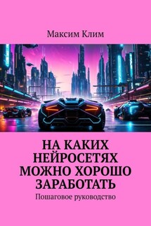 На каких нейросетях можно хорошо заработать. Пошаговое руководство - Максим Клим