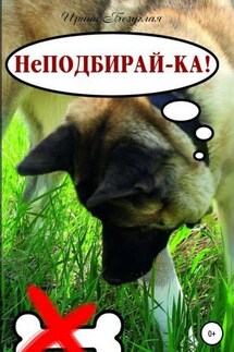НеПодбирай-ка! Как отучить собаку подбирать с земли - Ирина Безуглая