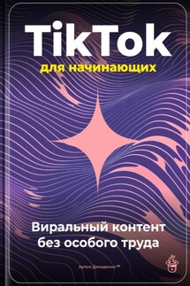 TikTok для начинающих: Виральный контент без особого труда - Артем Демиденко