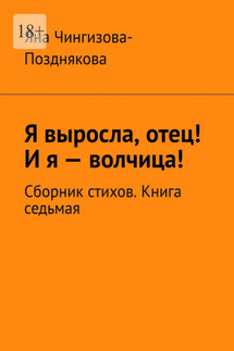Я выросла, отец! И я – волчица! Сборник стихов. Книга седьмая - Яна Чингизова-Позднякова