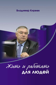 Жить и работать для людей - Владимир Киреев