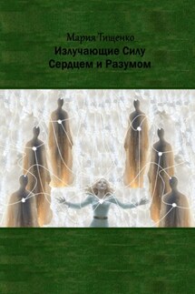 Излучающие Силу. Сердцем и Разумом - Мария Тищенко