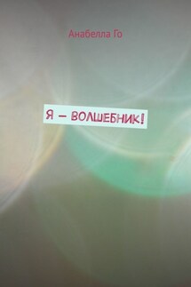 Я – волшебник! - Анабелла Го