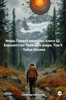 Миры Первой империи: Книга 32. Баронетство Таежного озера. Том 3 – Тайна Искина - Александр Емельянов