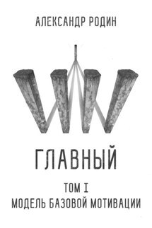 Главный. Том I. Модель базовой мотивации - Александр Родин