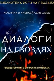 Диалоги на гвоздях: Гвоздетерапия в вопросах и ответах - Людмила Анатольевна Семушева, Алексей Сергеевич Семушев