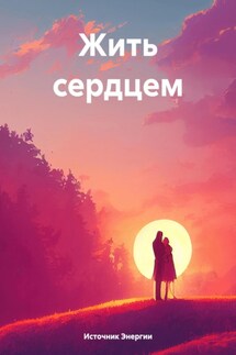 Жить сердцем - Источник Энергии