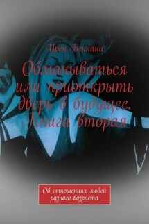 Обманываться или приоткрыть дверь в будущее. Книга вторая. Об отношениях людей разного возраста - Ирен Беннани