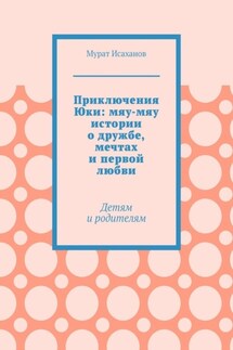 Приключения Юки: мяу-мяу истории о дружбе, мечтах и первой любви. Детям и родителям - Мурат Исаханов