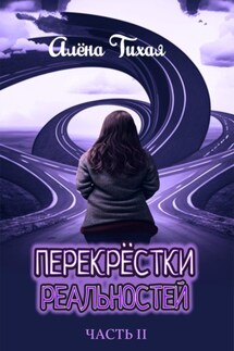 Перекрестки реальностей. Часть II - Алена Тихая