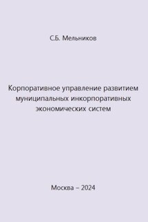 Корпоративное управление развитием муниципальных инкорпоративных экономических систем - Сергей Мельников