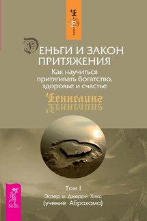 Деньги и Закон Притяжения. Как научиться притягивать богатство, здоровье и счастье. Том 1 - Эстер и Джерри Хикс