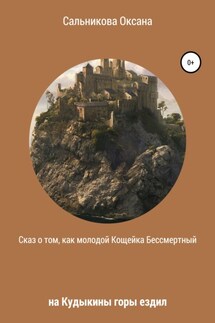 Сказ о том, как молодой Кощейка Бессмертный на Кудыкины горы ездил - Оксана Сальникова